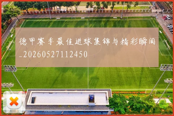 德甲赛季最佳进球集锦与精彩瞬间_20260527112450